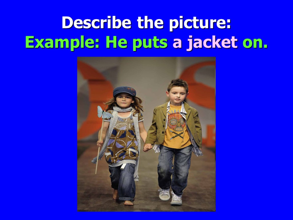 Describe the picture: Example: He puts a jacket on.